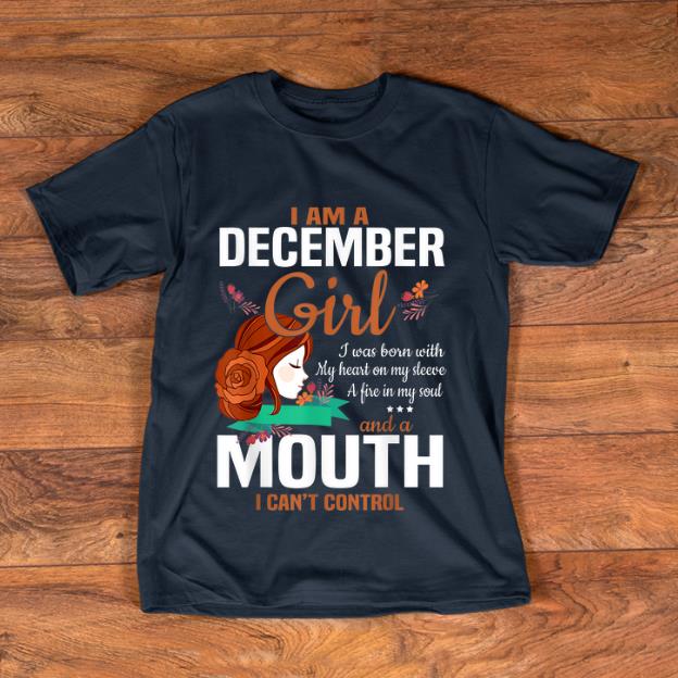 Pretty I Am A December Girl I Was Born With My Heart On My Sleeve And A Mouth I Can t Control shirt 1 - Pretty I Am A December Girl I Was Born With My Heart On My Sleeve And A Mouth I Can't Control shirt