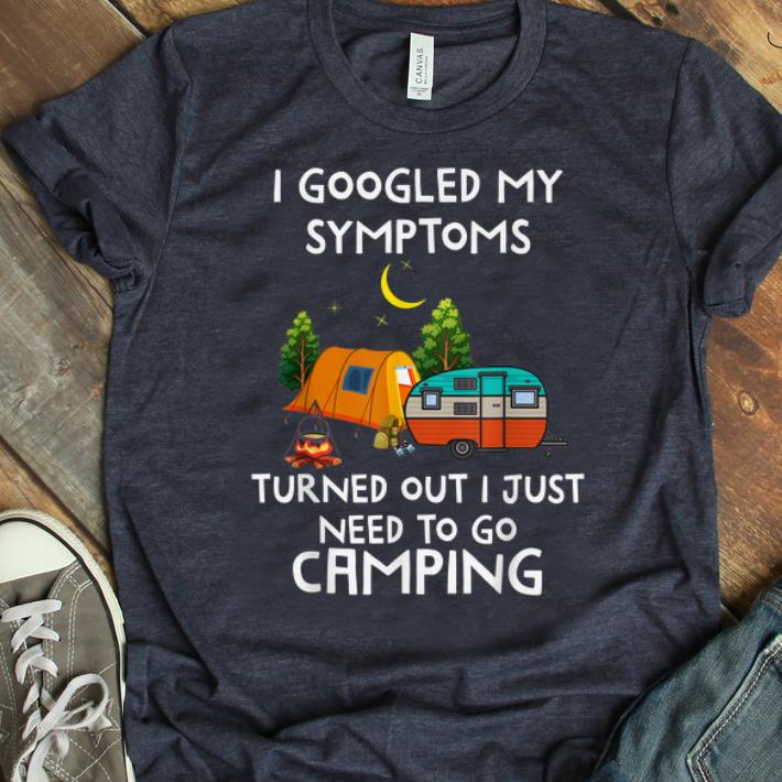 Pretty I Googled My Symptoms Turned Out I Need To Go Camping shirt 1 - Pretty I Googled My Symptoms Turned Out I Need To Go Camping shirt