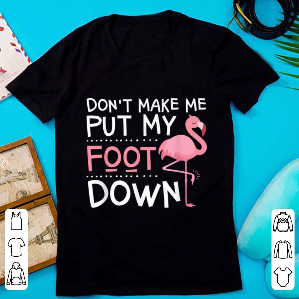 Pretty Pink Flamingo Don t Make Me Put My Foot Down shirt 1 - Pretty Pink Flamingo Don't Make Me Put My Foot Down shirt