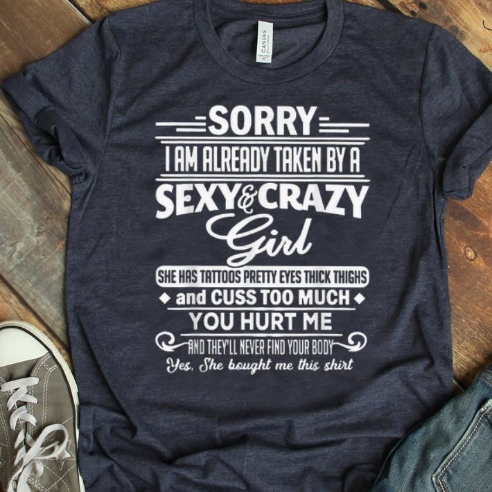 Pretty Sorry I Am Already Taken By A Sexy Crazy Girl You Hurt Me shirt 1 - Pretty Sorry I Am Already Taken By A Sexy & Crazy Girl You Hurt Me shirt