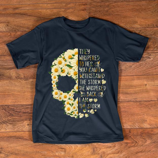 Pretty They Whispered To Her You Can t With Stand The Storm Flower Skull shirt 1 - Pretty They Whispered To Her You Can't With Stand The Storm Flower Skull shirt