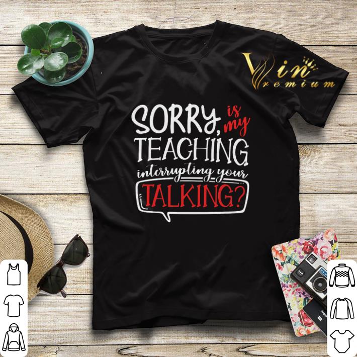 Sorry is my teaching interrupting your talking shirt sweater Sorry is my teaching interrupting your talking shirt sweater 4 - Sorry is my teaching interrupting your talking shirt sweater