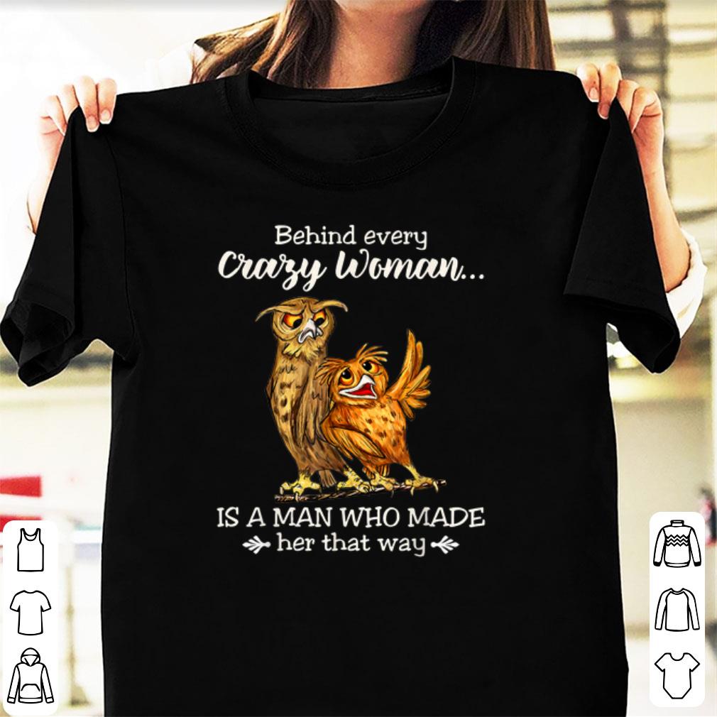 Top Behind Every Crazy Woman Is A Man Who Made Her That Way Owl shirt 1 - Top Behind Every Crazy Woman Is A Man Who Made Her That Way Owl shirt