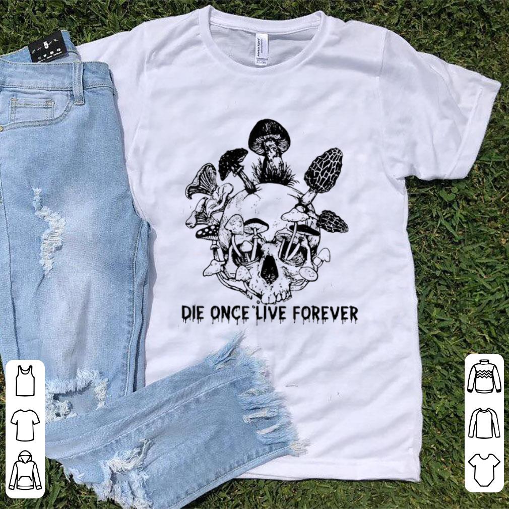 Top Die Once Live Forever Mushroom Skull shirt 1 - Top Die Once Live Forever Mushroom Skull shirt