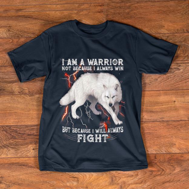 Top I Am A Warrior Not Because I Always Win But Because I Will Always Fight White Wolf shirt 1 - Top I Am A Warrior Not Because I Always Win But Because I Will Always Fight White Wolf shirt