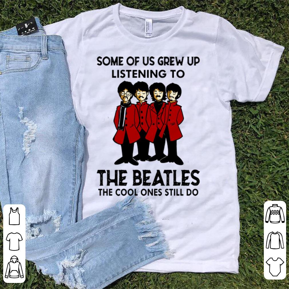 Top Some Of Us Grew Up Listening To The Cool Ones Still Do The Beatles shirt 1 - Top Some Of Us Grew Up Listening To The Cool Ones Still Do The Beatles shirt