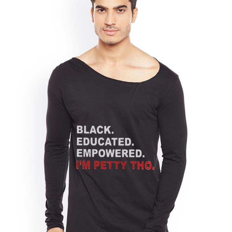 Awesome Black Educated Empowered I m Petty Tho shirt 4 - Awesome Black Educated Empowered I'm Petty Tho shirt
