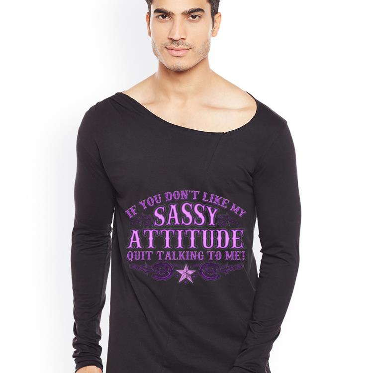 Awesome If You Don t Like My Sassy Attitude Quit Talking To Me shirt 4 - Awesome If You Don't Like My Sassy Attitude Quit Talking To Me shirt