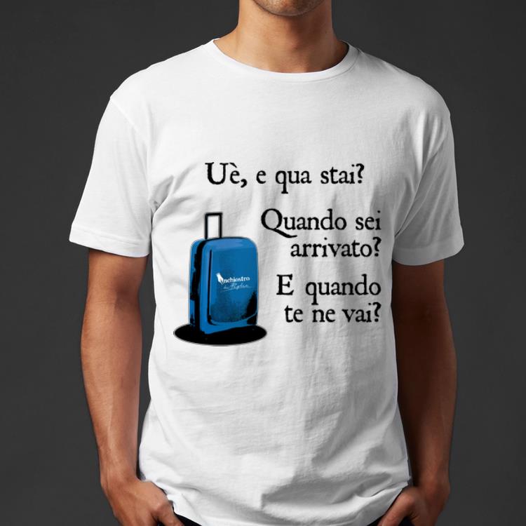 Awesome Ue e qua stai Quando sei arrivato E quando te ne vai shirt 4 - Awesome Ue e qua stai Quando sei arrivato E quando te ne vai shirt