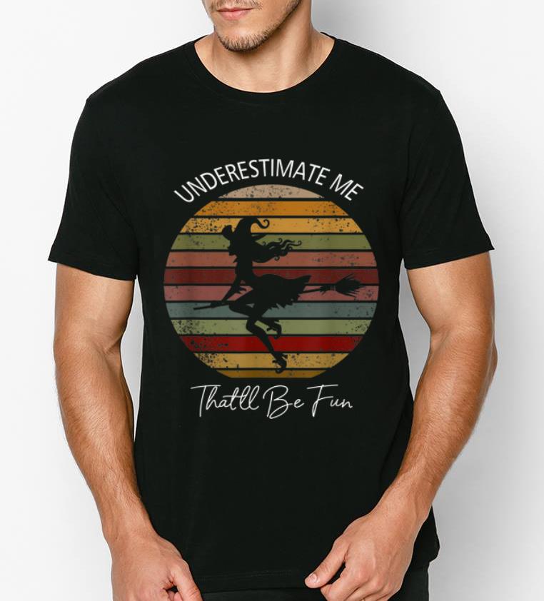 Awesome Vintage Witch Underestimate Me That ll Be Fun shirt 4 - Awesome Vintage Witch Underestimate Me That'll Be Fun shirt