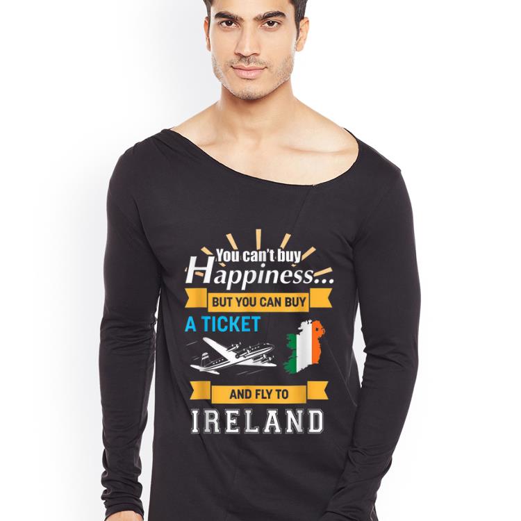 Awesome You Can t Buy Happiness But You Can Buy A Ticket And Fly To Ireland shirt 4 - Awesome You Can't Buy Happiness But You Can Buy A Ticket And Fly To Ireland shirt