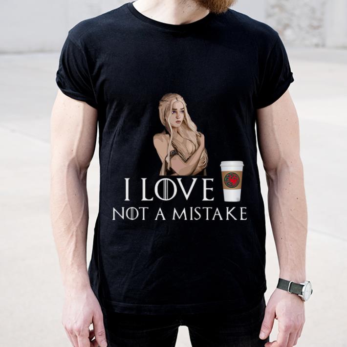 Hot Game Of Thrones I Love Coffee NOT A Mistake Daenerys Targaryen shirt 4 1 - Hot Game Of Thrones I Love Coffee NOT A Mistake Daenerys Targaryen shirt