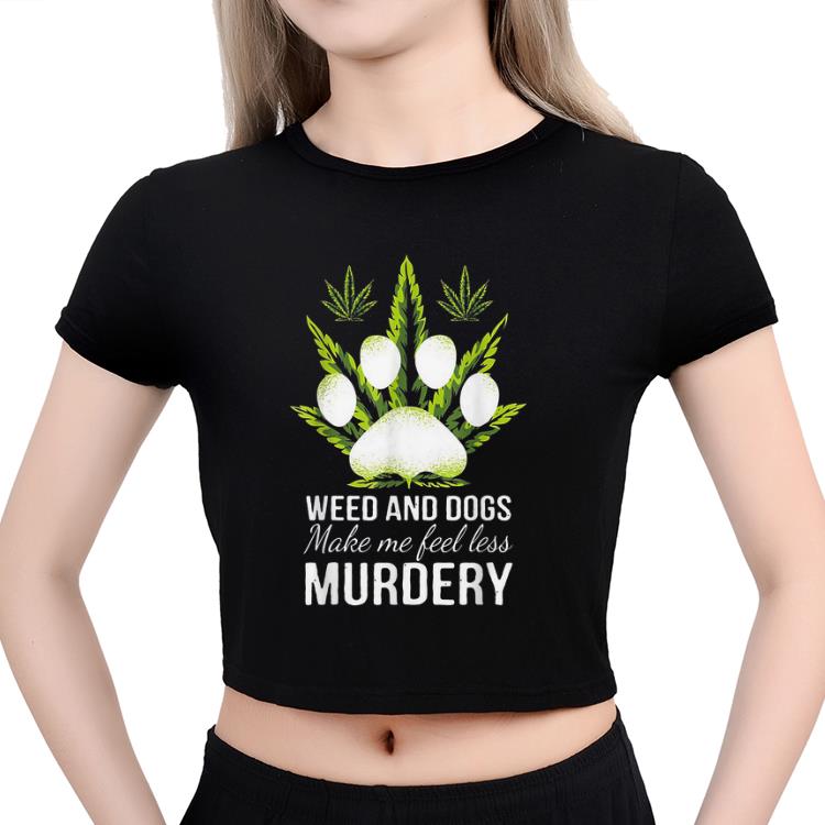 Hot Weed And Dogs Make Me Feel Less Murdery shirt 4 - Hot Weed And Dogs Make Me Feel Less Murdery shirt
