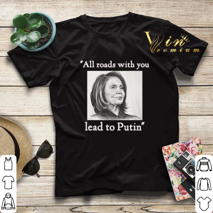 Nancy Pelosi all roads with you lead to Putin shirt sweater 4 - Nancy Pelosi all roads with you lead to Putin shirt sweater