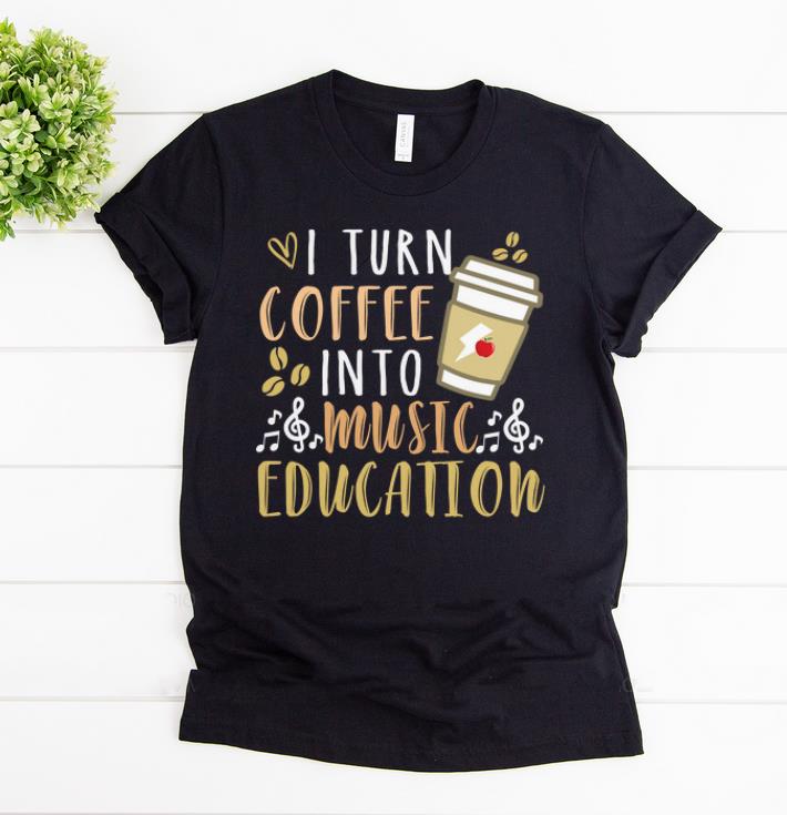 Nice I Turn Coffee Into Music Education shirt 1 - Nice I Turn Coffee Into Music Education shirt