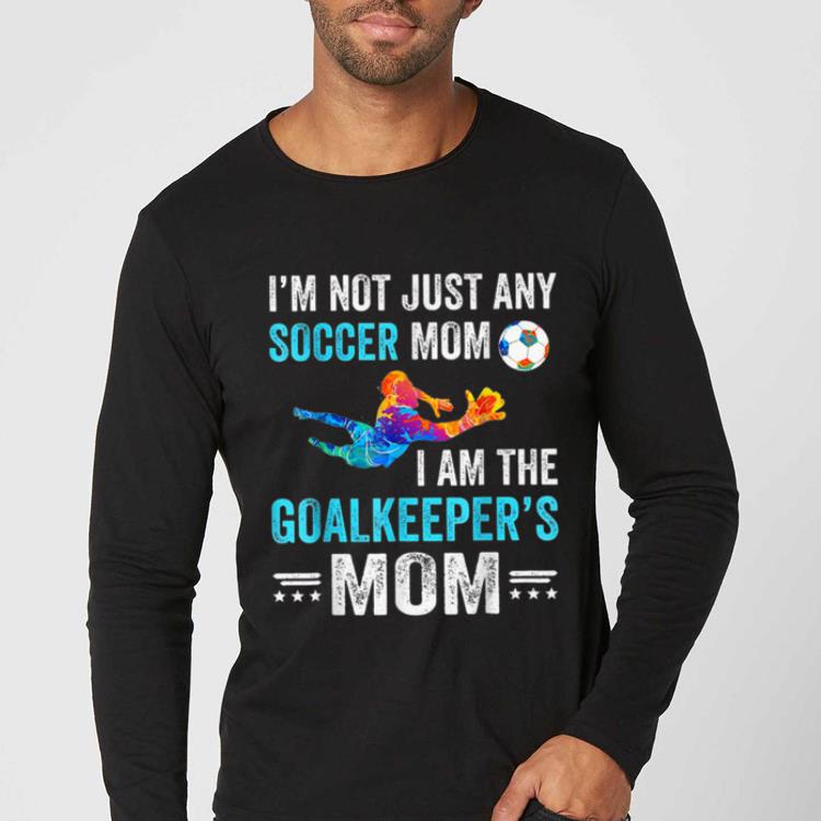 Nice I m Not Just Any Soccer Mom I Am The Goalkeeper s Mom shirt 4 - Nice I'm Not Just Any Soccer Mom I Am The Goalkeeper's Mom shirt