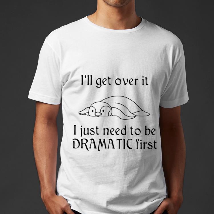 Nice Penguin I ll Get Over It I Just Need To Be Dramatic First shirt 4 - Nice Penguin I’ll Get Over It I Just Need To Be Dramatic First shirt