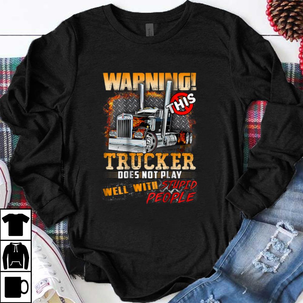 Nice Warning This Trucker Does Not Play Well With Stupid People shirt 1 - Nice Warning This Trucker Does Not Play Well With Stupid People shirt