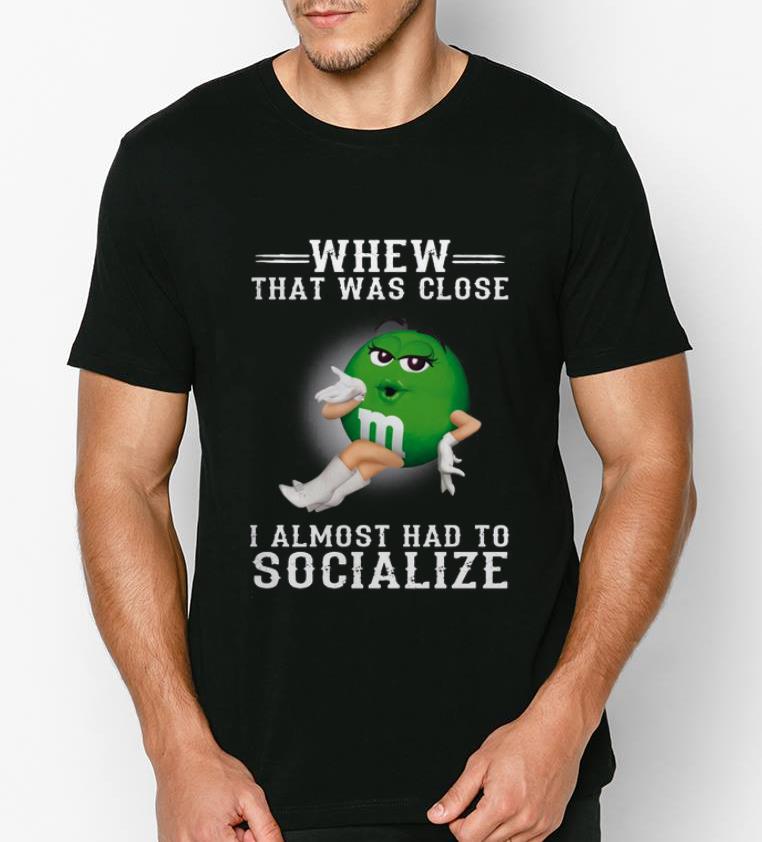 Nice Whew That Was Close I Almost Had To Socialize M M s shirt 4 - Nice Whew That Was Close I Almost Had To Socialize M&M's shirt