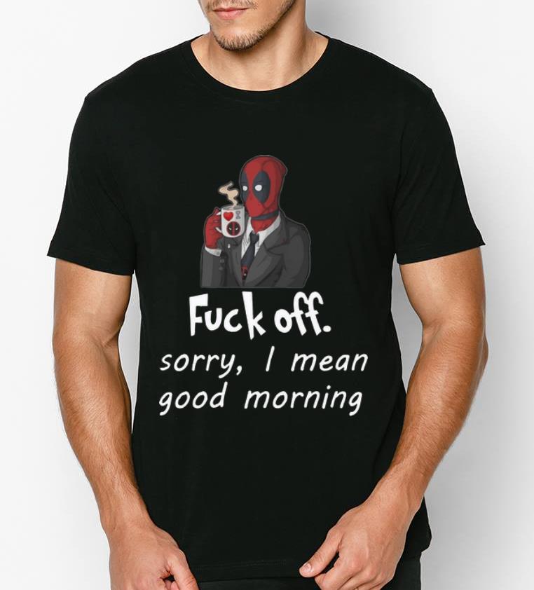 Official Deadpool Fuck off Sorry I Mean Good Morning shirt 4 - Official Deadpool Fuck off Sorry I Mean Good Morning shirt