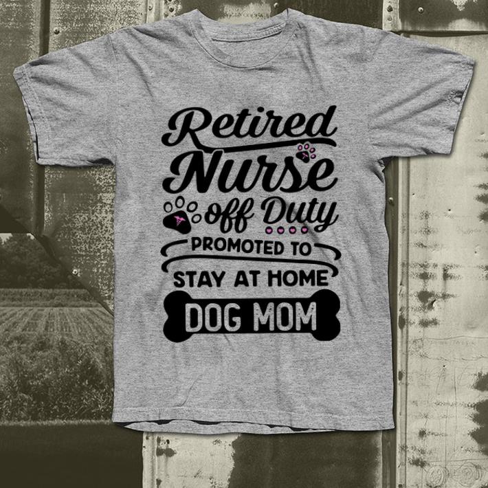 Official Retired Nurse Off Duty Promoted To Stay At Home Dog Mom shirt 4 - Official Retired Nurse Off Duty Promoted To Stay At Home Dog Mom shirt