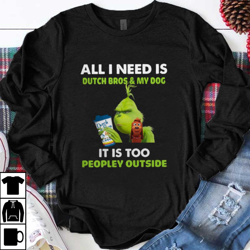 Original All I Need Is Dutch Bros And My Dog It Is Too Peopley Outside Grinch shirt 1 - Original All I Need Is Dutch Bros And My Dog It Is Too Peopley Outside Grinch shirt