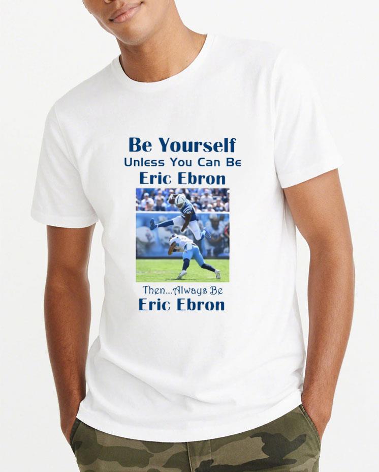 Original Be Yourself Unless You Can Be Eric Ebron Then Alway Be Ericbron shirt 4 1 - Original Be Yourself Unless You Can Be Eric Ebron Then Alway Be Ericbron shirt