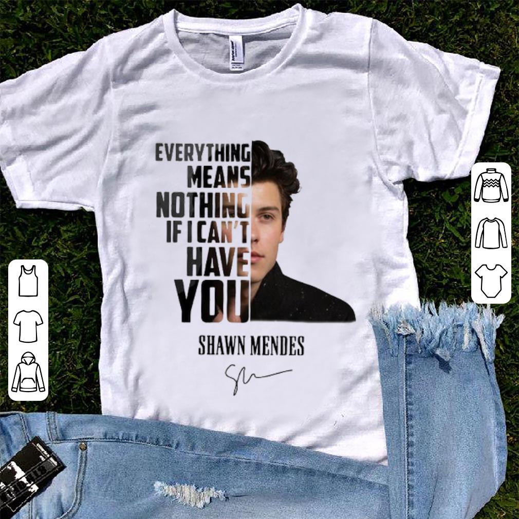Original Everything Means Nothing If I Can t Have You Shawn Mendes Signature shirt 1 - Original Everything Means Nothing If I Can’t Have You Shawn Mendes Signature shirt