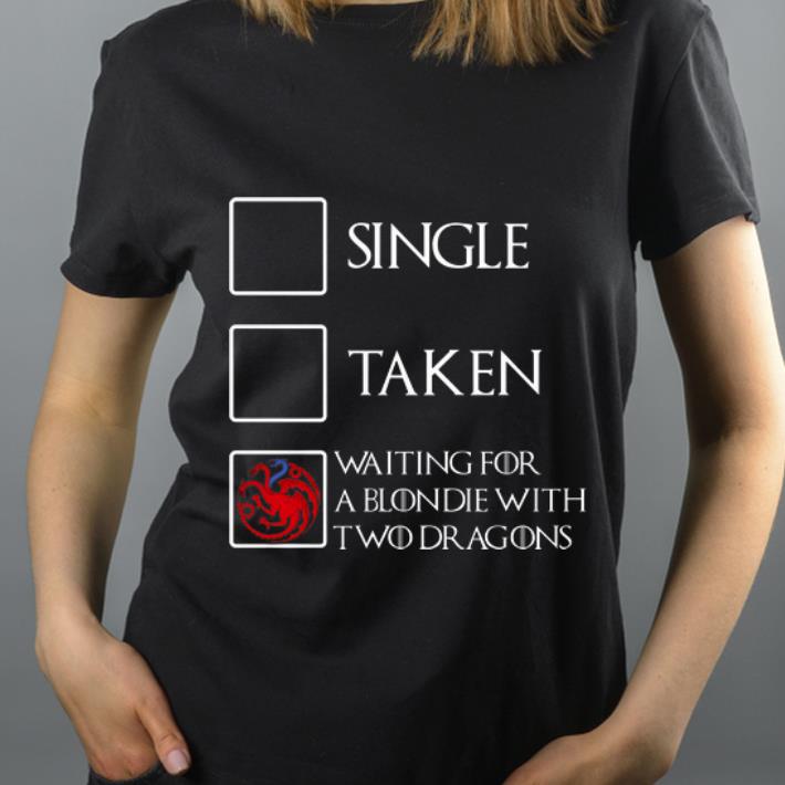 Original Game Of Thrones Single Taken Waiting for a blondie with two Dragons shirt 4 - Original Game Of Thrones Single Taken Waiting for a blondie with two Dragons shirt
