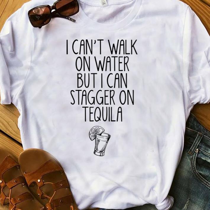 Original I Can t Walk On Water But I Can Stagger On Tequila shirt 1 - Original I Can't Walk On Water But I Can Stagger On Tequila shirt