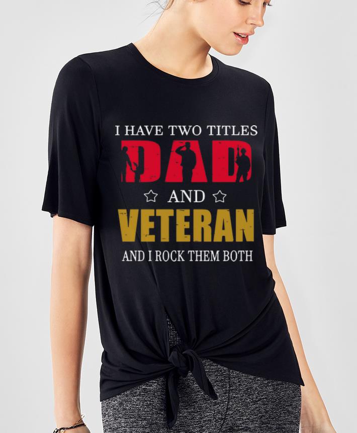 Original I Have Two Titles Dad And Veteran And I Rock Them Both shirt 4 - Original I Have Two Titles Dad And Veteran And I Rock Them Both shirt