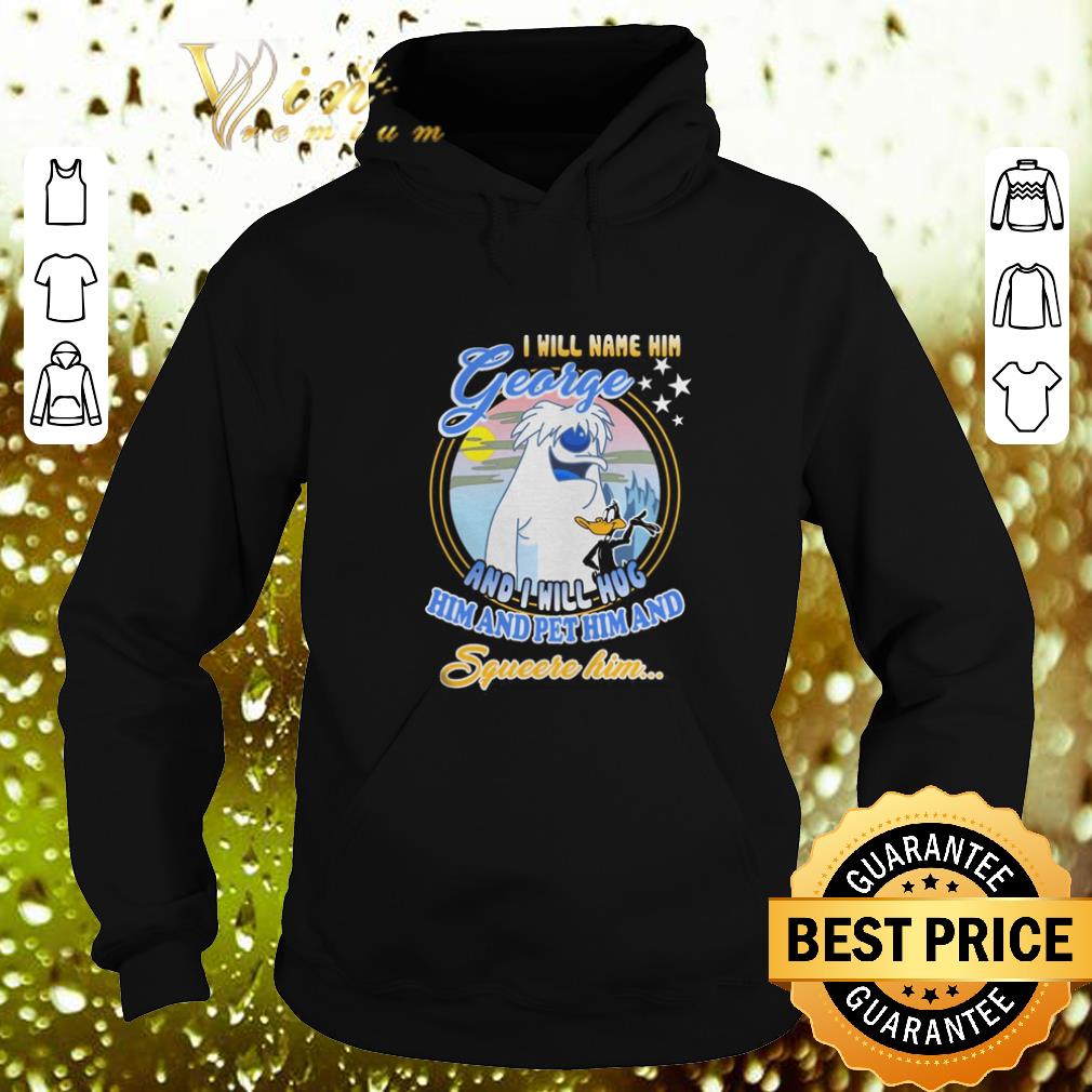 Original I will name him George and i will hug him pet him squeeze him shirt Original I will name him George and i will hug him pet him squeeze him shirt 4 - Original I will name him George and i will hug him pet him squeeze him shirt