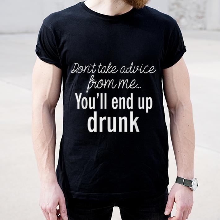 Premium Don t take advice from me you ll end up drunk shirt 4 - Premium Don't take advice from me you'll end up drunk shirt