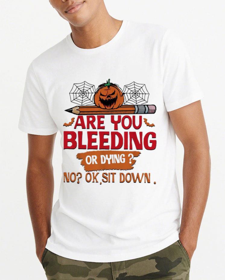 Premium Halloween Are You Bleeding Or Dying No Ok Sit Down shirt 4 - Premium Halloween Are You Bleeding Or Dying No Ok Sit Down shirt