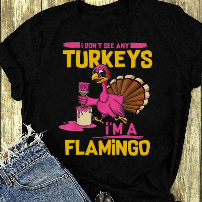 Premium I Don t See Any Turkeys I m A Flamingo Funny Thanksgiving shirt 4 - Premium I Don’t See Any Turkeys I’m A Flamingo Funny Thanksgiving shirt