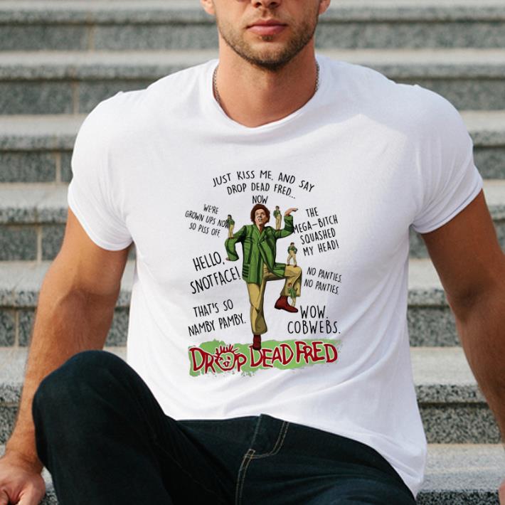 Premium Just Kiss Me And Say Drop Dead Fred Rik Mayall shirt 4 - Premium Just Kiss Me And Say Drop Dead Fred Rik Mayall shirt