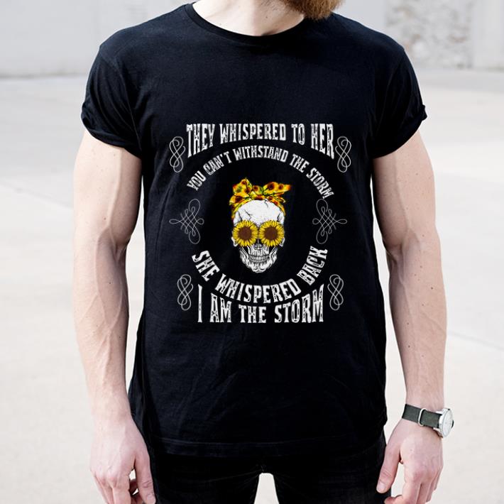 Premium They Whispered To Her You Can t Withstand The Storm Skull She Whispered Back I Am The Storm shirt 4 - Premium They Whispered To Her You Can't Withstand The Storm Skull She Whispered Back I Am The Storm shirt