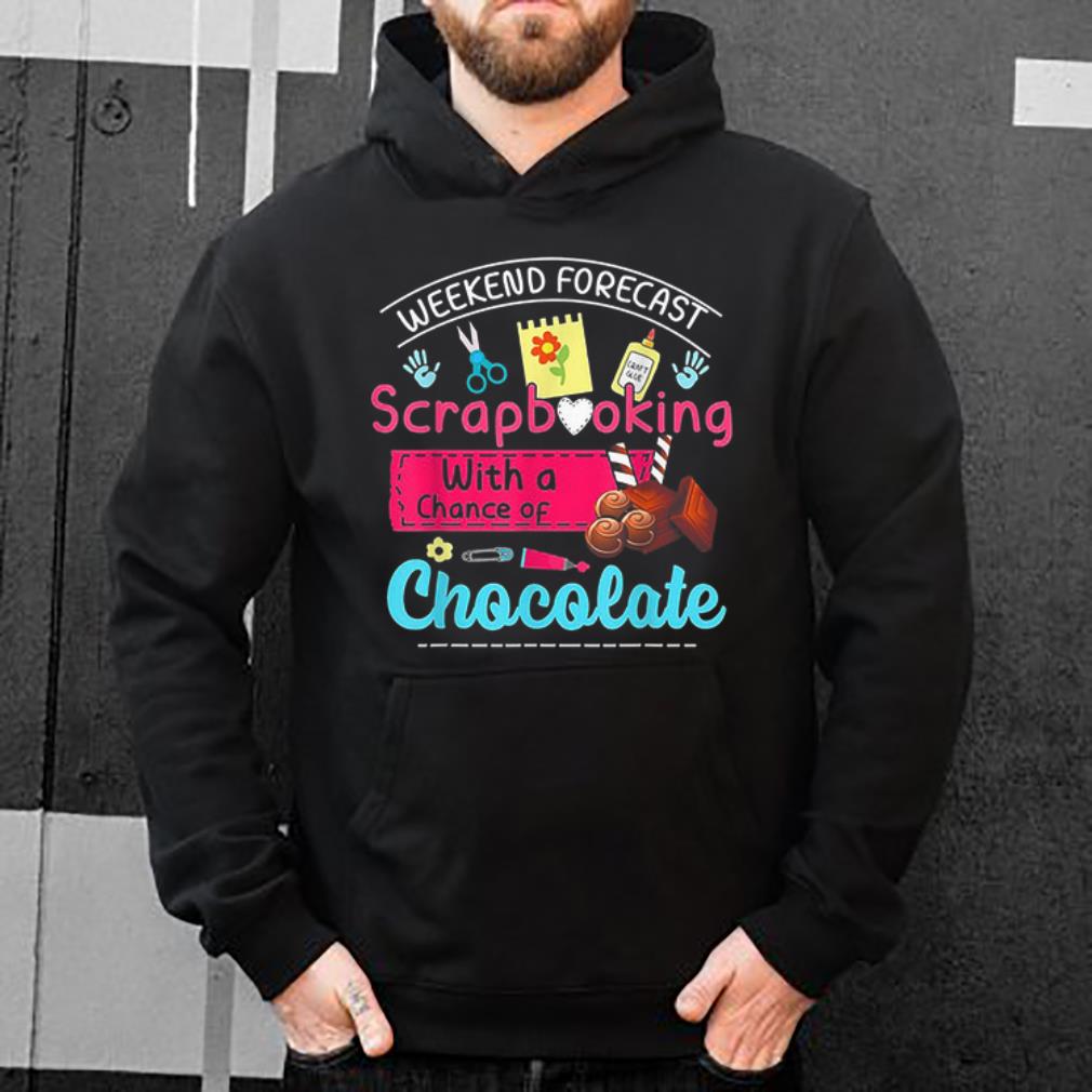 Premium Weekend Forecast Scrapbooking With A Chance Of Chocolate shirt 4 - Premium Weekend Forecast Scrapbooking With A Chance Of Chocolate shirt