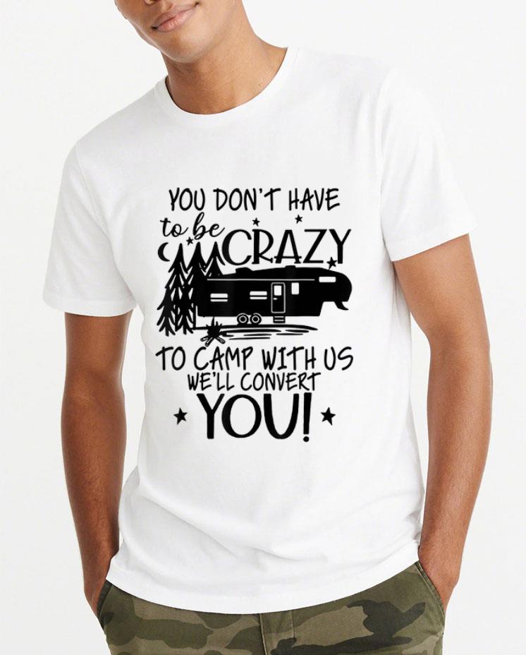 Premium You Don t Have To Be Crazy To Camp With Us We ll Convert You shirt 4 - Premium You Don't Have To Be Crazy To Camp With Us We'll Convert You shirt