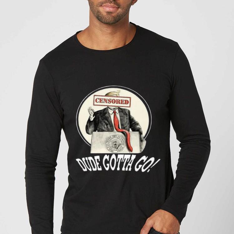 Pretty Censored Dude Gotta Go Donald Trump shirt 4 - Pretty Censored Dude Gotta Go Donald Trump shirt