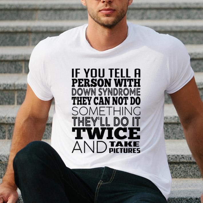 Pretty If You Tell A Person with Down Syndrome They Can Not Do Some Thing shirt 4 - Pretty If You Tell A Person with Down Syndrome They Can Not Do Some Thing shirt