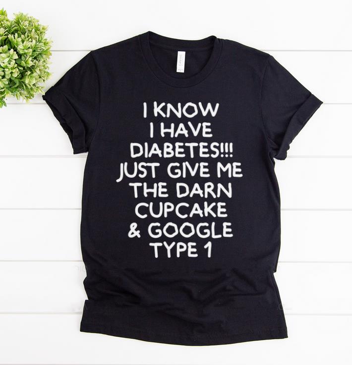 Top I Know I Have Diabetes Just Give Me The Darn Cupcake And Google Type 1 shirt 1 - Top I Know I Have Diabetes Just Give Me The Darn Cupcake And Google Type 1 shirt