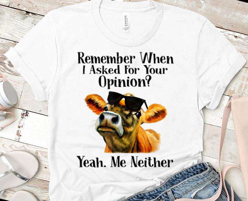 Top Remember when I asked for your opinion yeah me neither cow shirt 1 - Top Remember when I asked for your opinion yeah me neither cow shirt