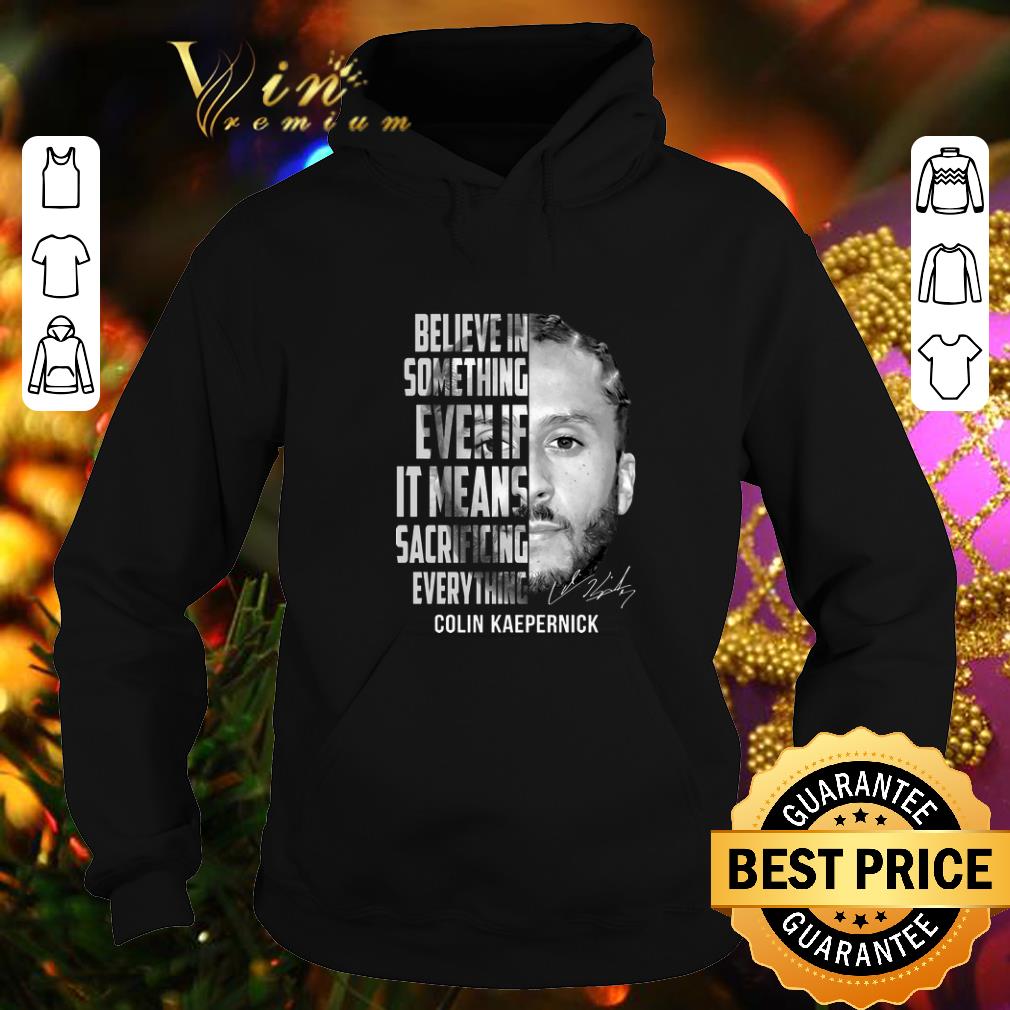 Awesome Colin Kaepernick believe in something even if it means signature shirt 4 - Awesome Colin Kaepernick believe in something even if it means signature shirt