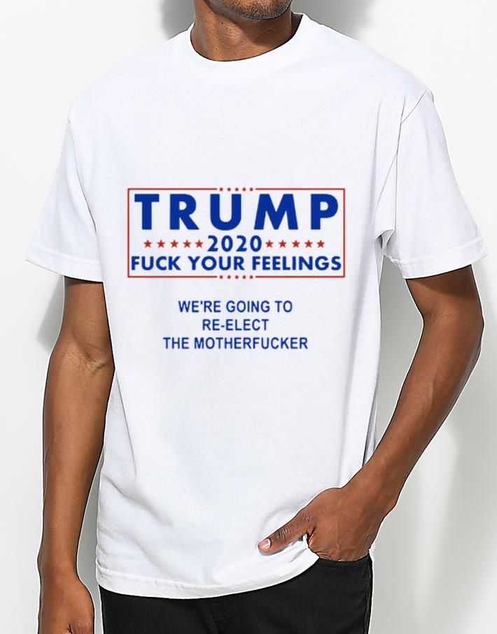 Awesome Trump 2020 Fuck Your Felings Wre Going To The Motherfuck shirt 4 - Awesome Trump 2020 Fuck Your Felings Wre Going To The Motherfuck shirt