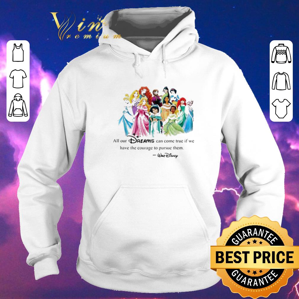 Awesome Walt Disney Princess All our dreams can come true if we have the courage to pursue them shirt sweater 4 - Awesome Walt Disney Princess All our dreams can come true if we have the courage to pursue them shirt sweater