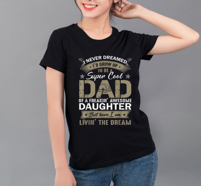 Great I Never Dreamed I d Grow Up To Be A Super Cool Dad Daughter But Here I Am shirt 4 - Great I Never Dreamed I'd Grow Up To Be A Super Cool Dad Daughter But Here I Am shirt