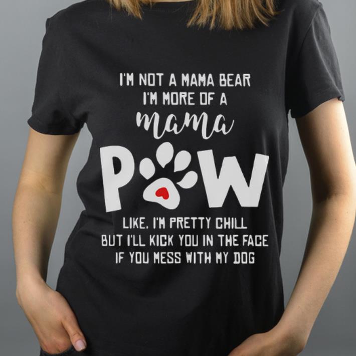 Great I m not a mama bear i m more of a mama paw like i m pretty chill shirt 4 - Great I'm not a mama bear i'm more of a mama paw like i'm pretty chill shirt