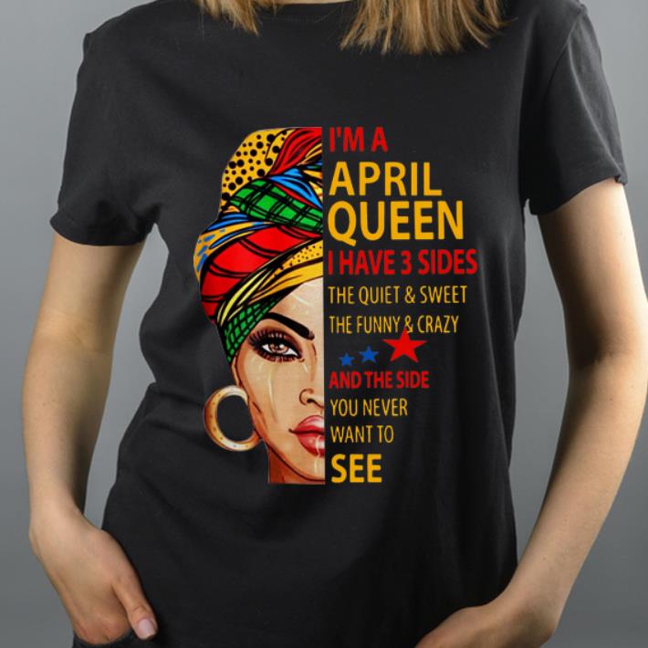 Hot I m an April queen i have 3 sides the quiet and sweet the funny shirt 4 - Hot I'm an April queen i have 3 sides the quiet and sweet the funny shirt