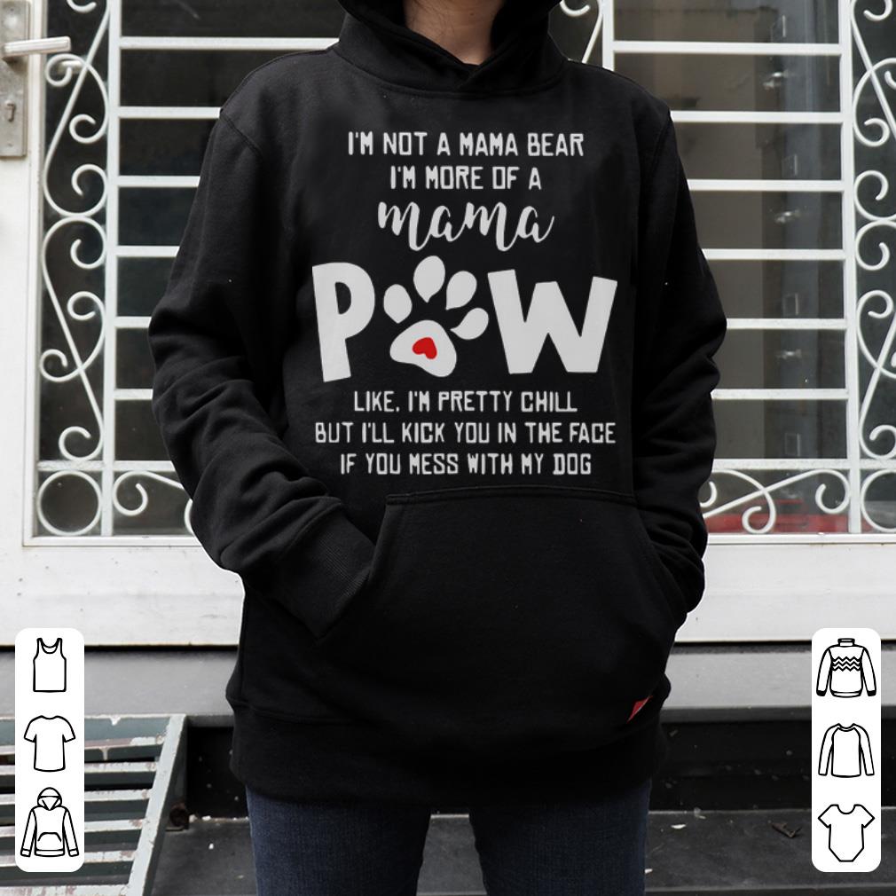 Nice I m not a mama bear i m more of mama paw like i m pretty chill shirt 4 - Nice I'm not a mama bear i'm more of mama paw like i'm pretty chill shirt